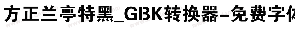 方正兰亭特黑_GBK转换器字体转换