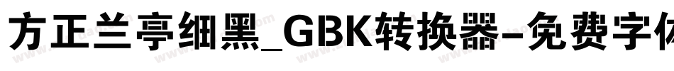 方正兰亭细黑_GBK转换器字体转换