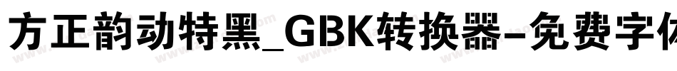 方正韵动特黑_GBK转换器字体转换