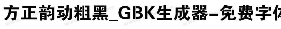 方正韵动粗黑_GBK生成器字体转换