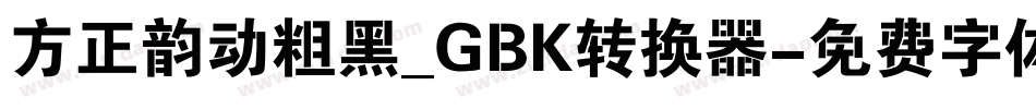 方正韵动粗黑_GBK转换器字体转换
