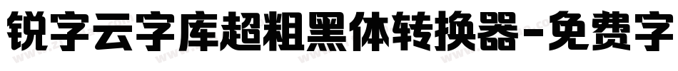 锐字云字库超粗黑体转换器字体转换