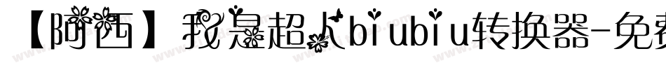 【阿西】我是超人biubiu转换器字体转换