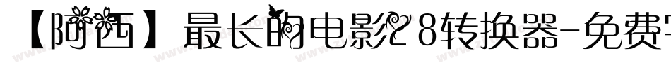 【阿西】最长的电影28转换器字体转换