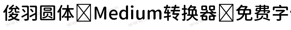 俊羽圆体-Medium转换器字体转换