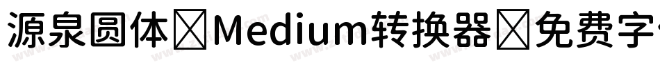 源泉圆体-Medium转换器字体转换