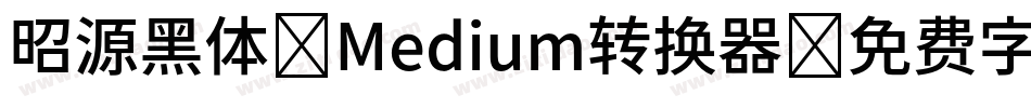 昭源黑体-Medium转换器字体转换