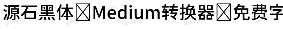 源石黑体-Medium转换器字体转换