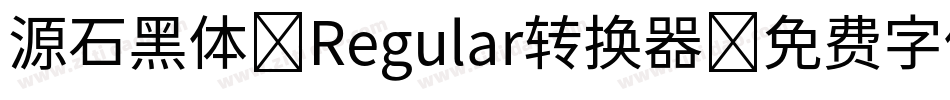 源石黑体-Regular转换器字体转换