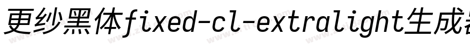 更纱黑体fixed-cl-extralight生成器字体转换