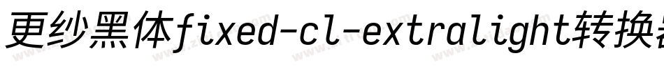 更纱黑体fixed-cl-extralight转换器字体转换