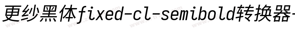 更纱黑体fixed-cl-semibold转换器字体转换