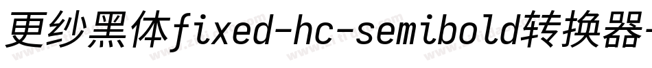 更纱黑体fixed-hc-semibold转换器字体转换