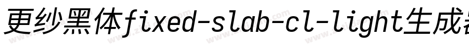 更纱黑体fixed-slab-cl-light生成器字体转换