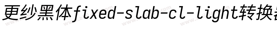 更纱黑体fixed-slab-cl-light转换器字体转换