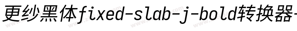 更纱黑体fixed-slab-j-bold转换器字体转换
