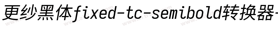 更纱黑体fixed-tc-semibold转换器字体转换