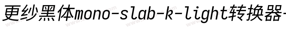 更纱黑体mono-slab-k-light转换器字体转换
