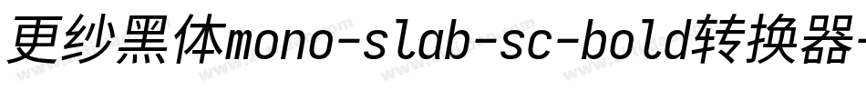 更纱黑体mono-slab-sc-bold转换器字体转换