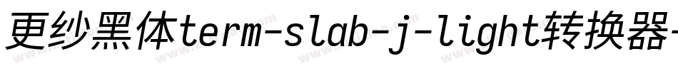 更纱黑体term-slab-j-light转换器字体转换