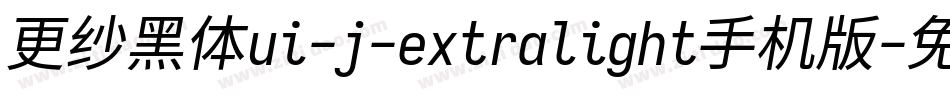 更纱黑体ui-j-extralight手机版字体转换