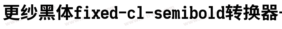 更纱黑体fixed-cl-semibold转换器字体转换