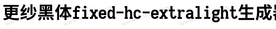 更纱黑体fixed-hc-extralight生成器字体转换