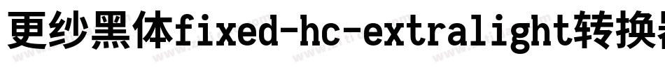更纱黑体fixed-hc-extralight转换器字体转换