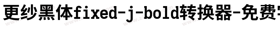 更纱黑体fixed-j-bold转换器字体转换