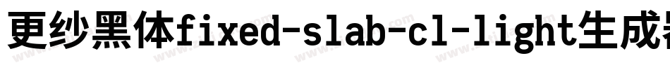 更纱黑体fixed-slab-cl-light生成器字体转换