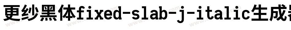 更纱黑体fixed-slab-j-italic生成器字体转换