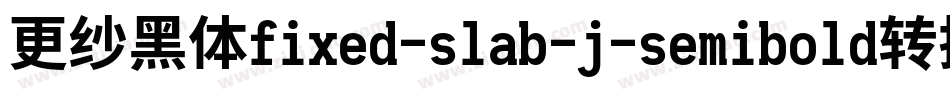 更纱黑体fixed-slab-j-semibold转换器字体转换