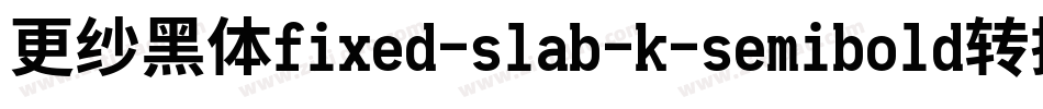 更纱黑体fixed-slab-k-semibold转换器字体转换