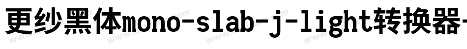 更纱黑体mono-slab-j-light转换器字体转换