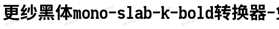 更纱黑体mono-slab-k-bold转换器字体转换