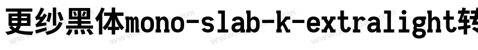 更纱黑体mono-slab-k-extralight转换器字体转换