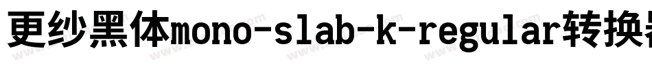 更纱黑体mono-slab-k-regular转换器字体转换