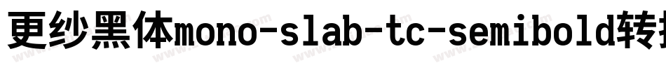更纱黑体mono-slab-tc-semibold转换器字体转换