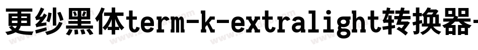 更纱黑体term-k-extralight转换器字体转换