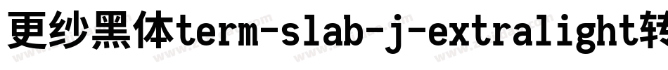 更纱黑体term-slab-j-extralight转换器字体转换