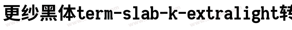 更纱黑体term-slab-k-extralight转换器字体转换