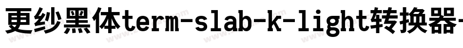 更纱黑体term-slab-k-light转换器字体转换