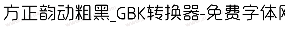 方正韵动粗黑_GBK转换器字体转换