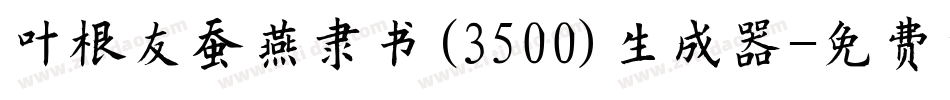 叶根友蚕燕隶书(3500)生成器字体转换