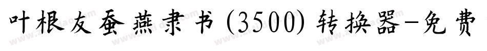 叶根友蚕燕隶书(3500)转换器字体转换