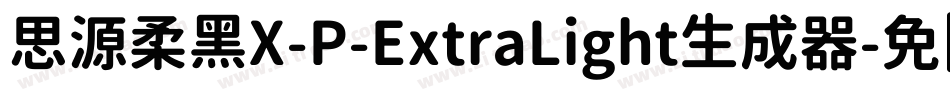思源柔黑X-P-ExtraLight生成器字体转换