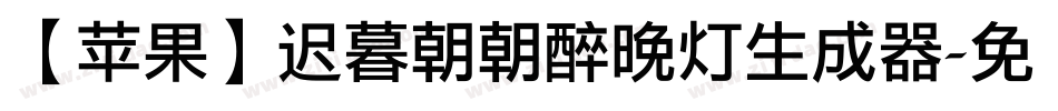 【苹果】迟暮朝朝醉晚灯生成器字体转换