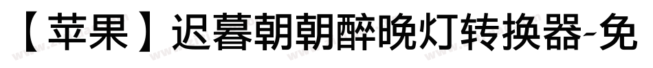 【苹果】迟暮朝朝醉晚灯转换器字体转换