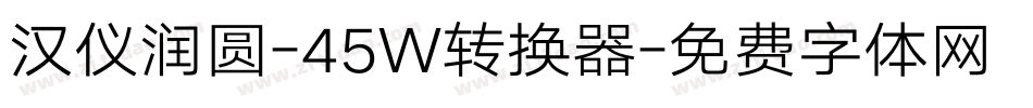 汉仪润圆-45W转换器字体转换