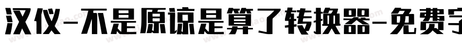 汉仪-不是原谅是算了转换器字体转换